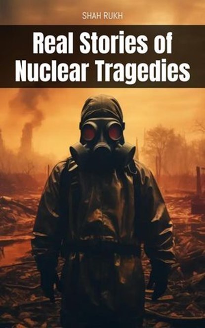 Real Stories of Nuclear Tragedies, Shah Rukh - Ebook - 9798224789283