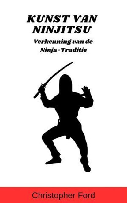 Kunst van Ninjitsu: Verkenning van de Ninja-Traditie, Christopher Ford - Ebook - 9798224798582