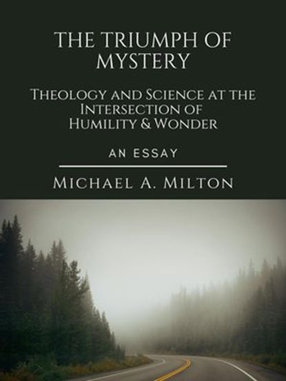 The Triumph of Mystery: Theology and Science at the Intersection of Humility and Wonder, Michael A. Milton - Ebook - 9798224800407