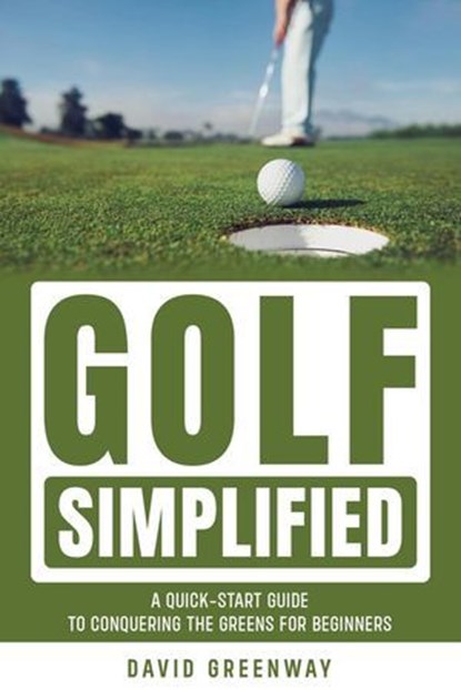 Golf Simplified: A Quick Start Guide To Conquering The Greens For Beginners, David Greenway - Ebook - 9798224801183