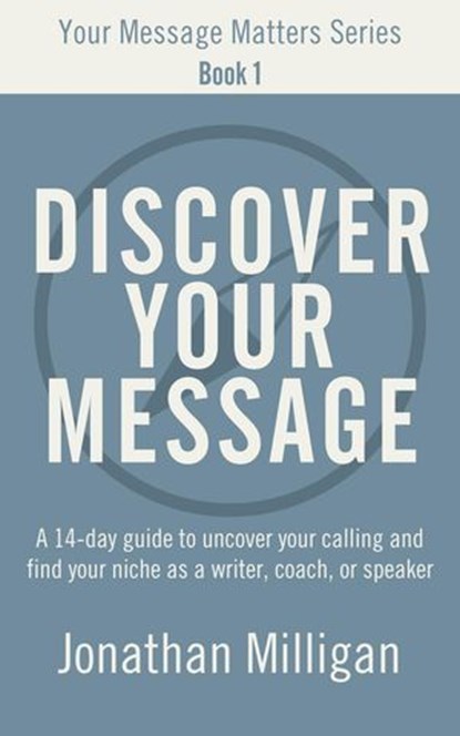 Discover Your Message: A 14-Day Guide to Uncover Your Calling and Find Your Niche as a Writer, Coach, or Speaker, Jonathan Milligan - Ebook - 9798224807437