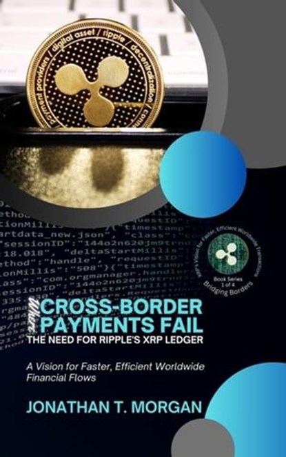 Where Cross-Border Payments Fail: The Need for Ripple's XRP Ledger: Examining the Friction Facing Global Transfers, Jonathan T. Morgan - Ebook - 9798224810567