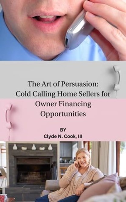 The Art of Persuasion: Cold Calling Home Sellers for Owner Financing Opportunities, Clyde N. Cook, III - Ebook - 9798224815210