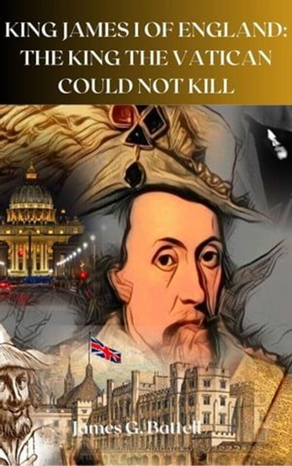 King James I of England: The King The Vatican Could Not Kill, James Battell - Ebook - 9798224821624