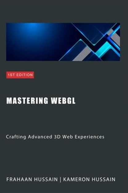 Mastering WebGL: Crafting Advanced 3D Web Experiences, Kameron Hussain ; Frahaan Hussain - Ebook - 9798224825950
