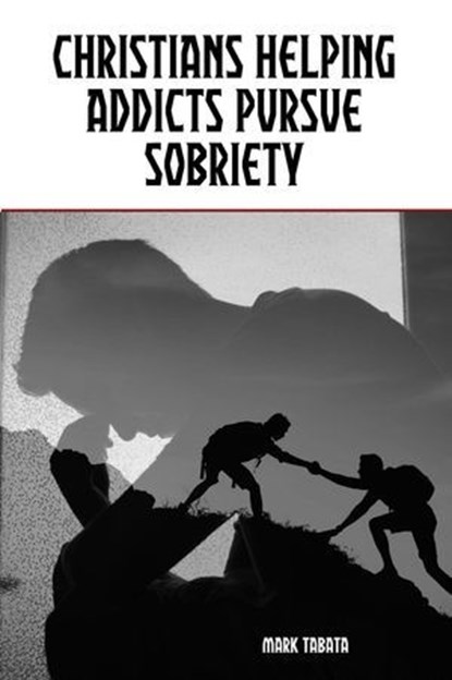 Christians Helping Addicts Pursue Sobriety, Mark Tabata - Ebook - 9798224841837