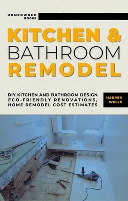 Kitchen and Bathroom Remodel: DIY Kitchen and Bathroom Design – Eco-Friendly Renovations, Home Remodel Cost Estimates, Harper Wells - Ebook - 9798224850853
