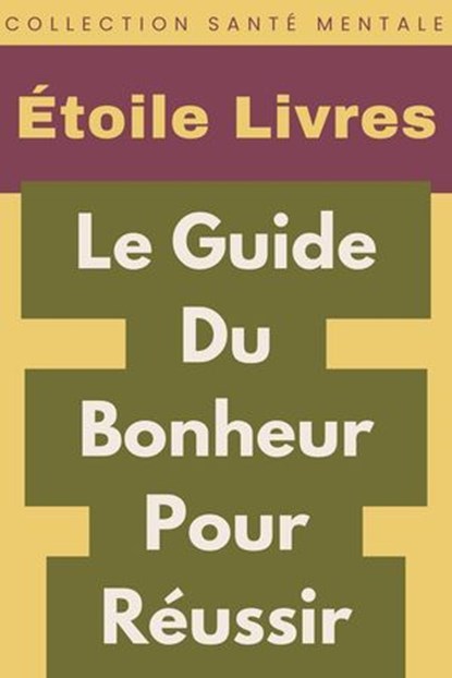 Le Guide Du Bonheur Pour Réussir, Étoile Livres - Ebook - 9798224855360
