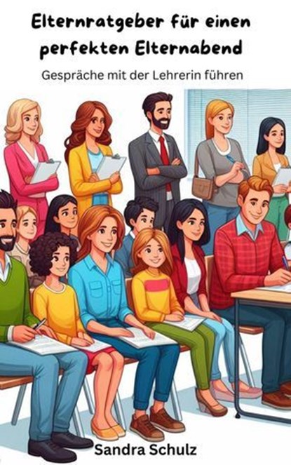 Elternratgeber für einen perfekten Elternabend, Gespräche mit der Lehrerin führen, Sandra Schulz - Ebook - 9798224856169