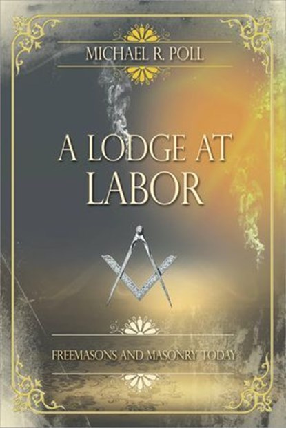 A Lodge at Labor: Freemasons and Masonry Today, Michael R. Poll - Ebook - 9798224858071