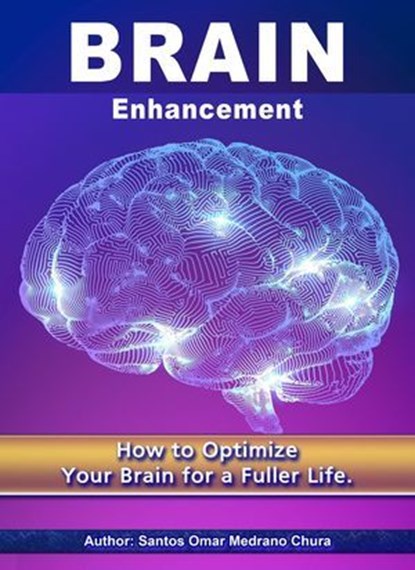 Brain Enhancement. How to Optimize Your Brain for a Fuller Life., Santos Omar Medrano Chura - Ebook - 9798224865239