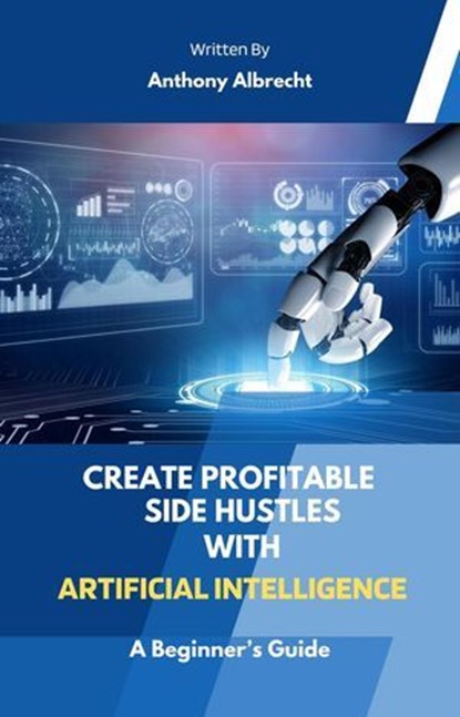Create Profitable Side Hustles with Artificial Intelligence, Anthony Albrecht - Ebook - 9798224870646