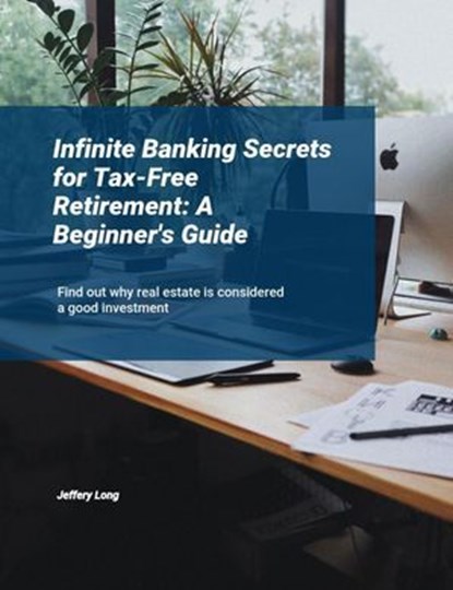 Infinite Banking Secrets for Tax-Free Retirement: A Beginner's Guide, Jeffery William Long - Ebook - 9798224873074