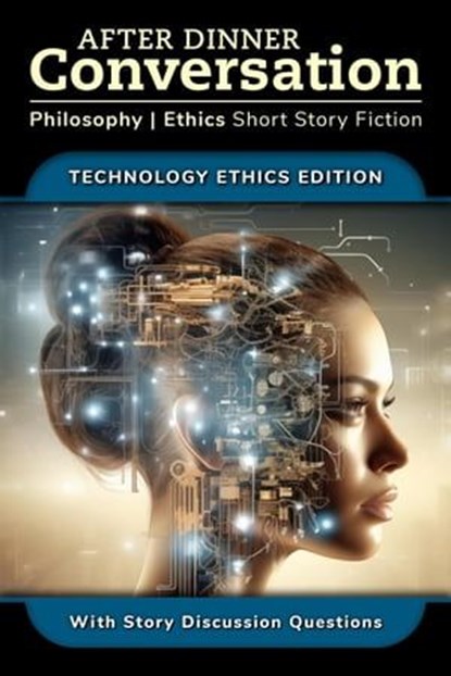 After Dinner Conversation - Technology Ethics, David Shultz ; Richard A. Shury ; Michael Rook ; Joseph Bodie ; Ishan Dylan ; Allison Padron ; CJ Erick ; Hannah Baumgardt ; Jared Cappel - Ebook - 9798224894611