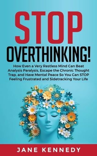Stop Overthinking! How Even a Very Restless Mind can Annihilate Analysis Paralysis, Escape the Chronic Thought Trap, and Have Mental Peace so You Can Stop Feeling Frustrated and Sidetracking Your Life, Jane Kennedy - Ebook - 9798224895304