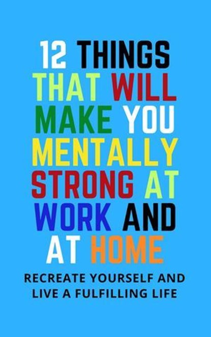 12 Things That Will Make You Mentally Strong At Work And At Home: Recreate Yourself And Live A Fulfilling Life, Alex Z. Jerry - Ebook - 9798224901203