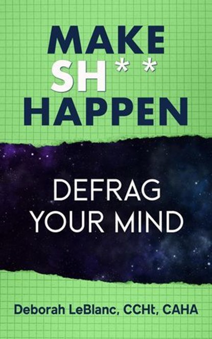 Make Sh*t Happen--Defrag Your Mind, Deborah LeBlanc CCHt CAHA - Ebook - 9798224905973