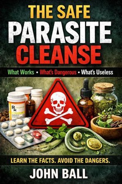 The Safe Parasite Cleanse: What Works, What's Dangerous, What's Useless, John Ball - Ebook - 9798224910564