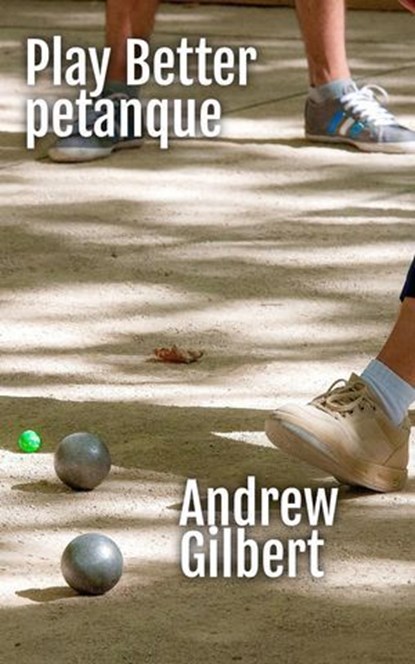 Play Better Petanque, Andrew Gilbert - Ebook - 9798224914326