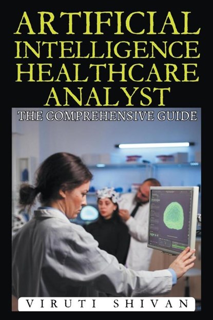 Artificial Intelligence Healthcare Analyst - The Comprehensive Guide, Viruti Shivan - Paperback - 9798224922673