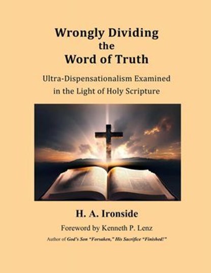 Wrongly Dividing the Word of Truth: Pauline Dispensationalism, H. A. Ironside - Ebook - 9798224938339