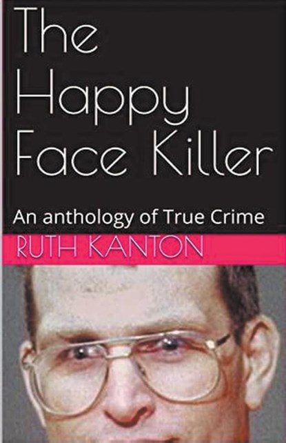 The Happy Face Killer An Anthology of True Crime, Ruth Kanton - Paperback - 9798224944903