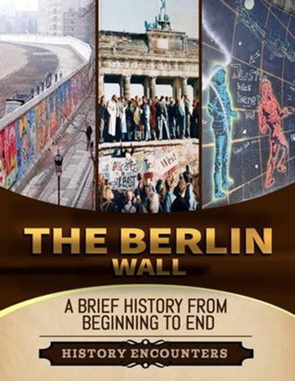 The Berlin Wall: A Brief History from Beginning to the End, History Encounters - Ebook - 9798224961146