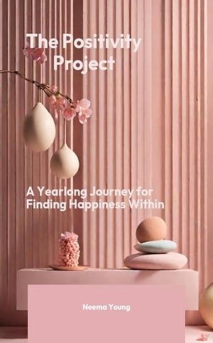 Positivity Project - a yearlong journey for finding happiness within, Neema Young - Ebook - 9798224962174