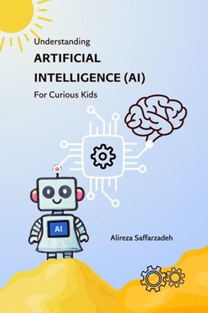 Understanding Artificial Intelligence (AI) For Curious Kids, Alireza Saffarzadeh - Ebook - 9798224973828