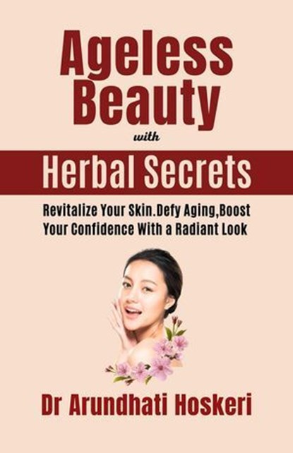 Ageless Beauty with Herbal Secrets, Dr Arundhati Hoskeri - Ebook - 9798224987696