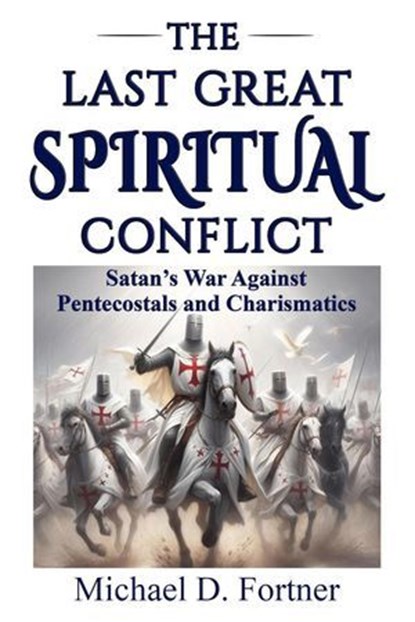 The Last Great Spiritual Conflict: Satan's War Against Pentecostals and Charismatics, Michael D. Fortner - Ebook - 9798224990009