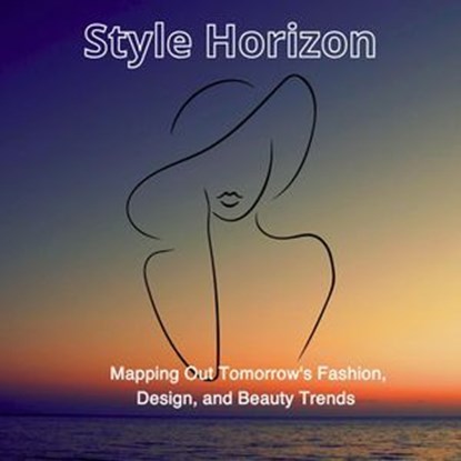 Style Horizon: Mapping Out Tomorrow's Fashion, Design, and Beauty Trends, Yassir Albonie - Ebook - 9798224995103