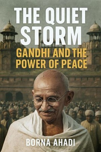 The Quiet Storm: Gandhi and the Power of Peace, Borna Ahadi - Ebook - 9798227008480