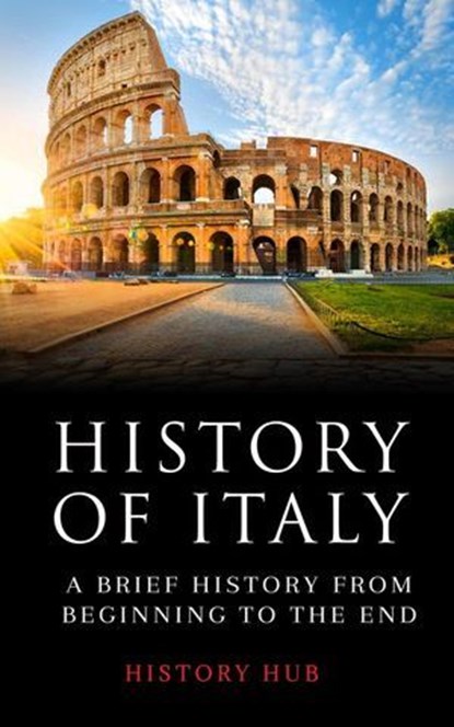 History of Italy: A Brief History from Beginning to the End, History Hub - Ebook - 9798227014719