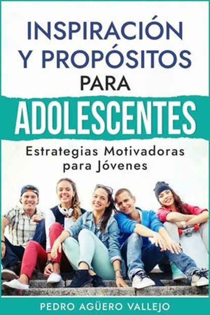 Inspiración y Propósitos para Adolescentes, Pedro Agüero Vallejo - Ebook - 9798227019868