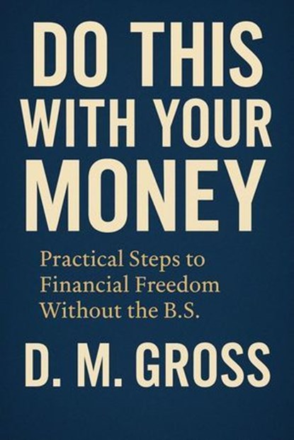 Do This With Your Money: Practical Steps to Financial Freedom Without the B.S., D. M. Gross - Ebook - 9798227056672