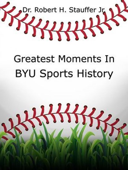 Greatest Moments in BYU Sports History, Dr. Robert H. Stauffer Jr. - Ebook - 9798227068828