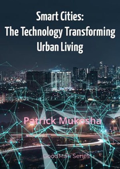 “Smart Cities: The Technology Transforming Urban Living”, Patrick Mukosha - Ebook - 9798227099273