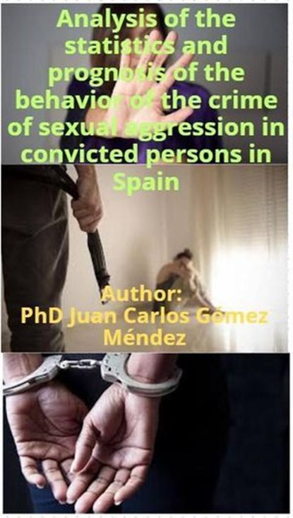Analysis of the statistics and prognosis of the behavior of the crime of sexual aggression in convicted persons in Spain, Juan Carlos Gómez Méndez - Ebook - 9798227106742