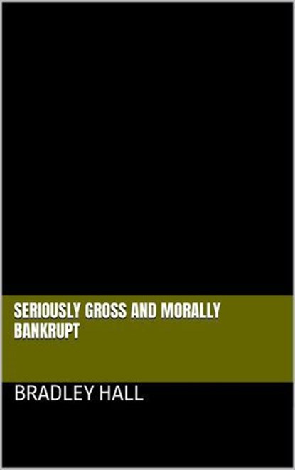 Seriously Gross and Morally Bankrupt, Bradley Hall - Ebook - 9798227120342