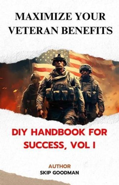 Maximize Your Veteran Benefits: DIY Handbook for Success, Vol I, Skip Goodman - Ebook - 9798227127365