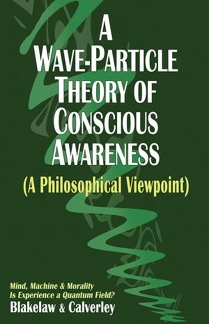 A Wave-Particle Theory of Conscious Awareness (A Philosophical Viewpoint), Jack Calverley ; Carter Blakelaw - Ebook - 9798227151995