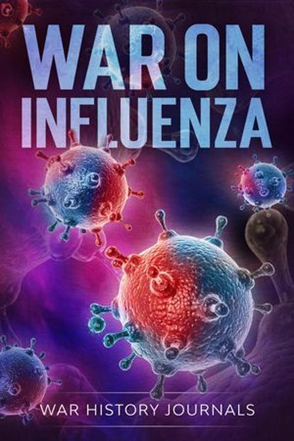 War on Influenza 1918: History, Causes and Treatment of the World's Most Lethal Pandemic, War History Journals ; Jesse Kelso MSBS - Ebook - 9798227163660