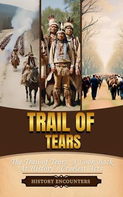Trail of Tears: The Trail of Tears: A Look Back At History’s Cruelest Acts, History Encounters - Ebook - 9798227169952