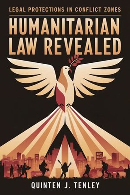 Humanitarian Law Revealed: Legal Protections in Conflict Zones, Quinten J. Tenley - Ebook - 9798227191427