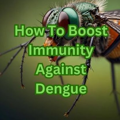 How To Boost Immunity Against Dengue, Sanjay kumar - Ebook - 9798227191809
