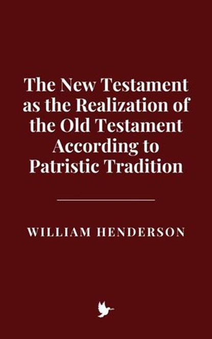 The New Testament as the Realization of the Old Testament According to Patristic Tradition, William Henderson - Ebook - 9798227212153