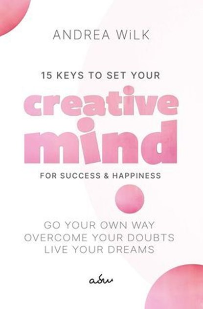 15 Keys to Set your Creative Mind for Success and Happiness, ANDREA WiLK - Ebook - 9798227221995