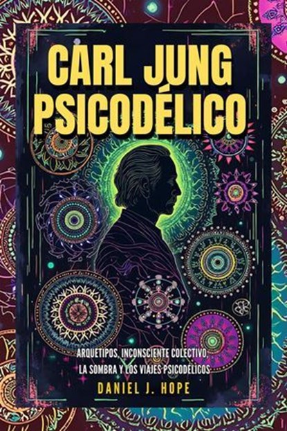 Carl Jung Psicodélico - Arquetipos, Inconsciente Colectivo, La Sombra y los Viajes Psicodélicos, Daniel J. Hope - Ebook - 9798227246882