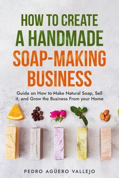 How to Create a Hand-made Soap-Making Business, Pedro Agüero Vallejo - Ebook - 9798227265395